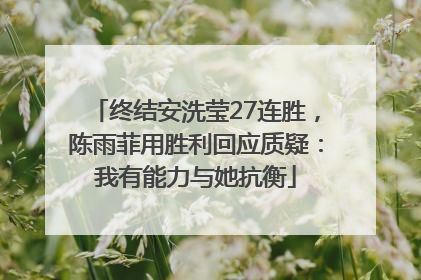 终结安洗莹27连胜，陈雨菲用胜利回应质疑：我有能力与她抗衡