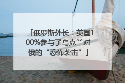 俄罗斯外长：英国100%参与了乌克兰对俄的“恐怖袭击”