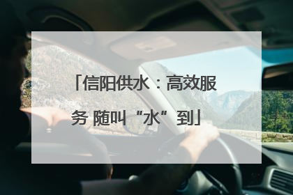 信阳供水：高效服务 随叫“水”到