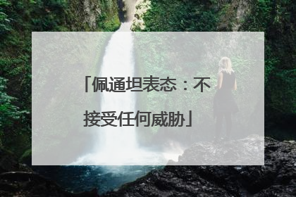 佩通坦表态：不接受任何威胁