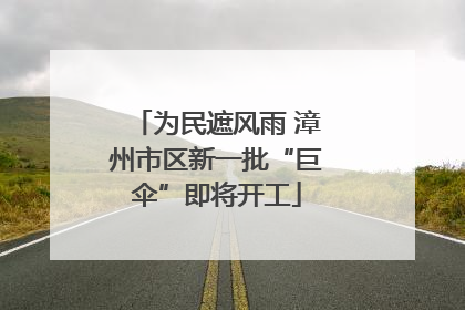为民遮风雨 漳州市区新一批“巨伞”即将开工