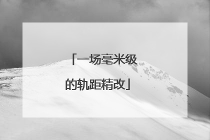 一场毫米级的轨距精改