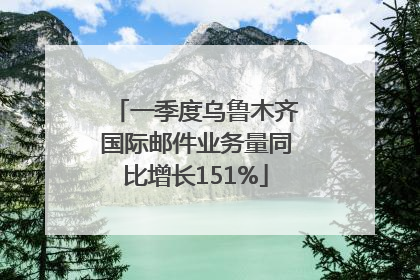 一季度乌鲁木齐国际邮件业务量同比增长151%
