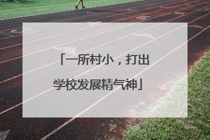 一所村小，打出学校发展精气神