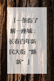 一条街了解一座城：长春百年新民大街“焕新”
