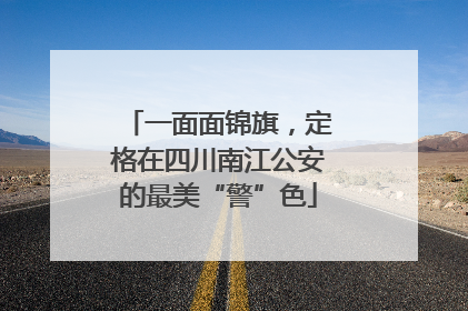 一面面锦旗，定格在四川南江公安的最美“警”色
