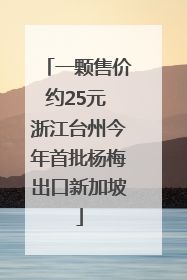 一颗售价约25元 浙江台州今年首批杨梅出口新加坡