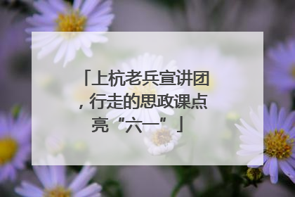 上杭老兵宣讲团，行走的思政课点亮“六一”