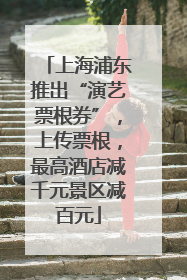 上海浦东推出“演艺票根券”，上传票根，最高酒店减千元景区减百元