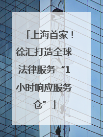 上海首家！徐汇打造全球法律服务“1小时响应服务仓”