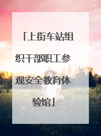 上街车站组织干部职工参观安全教育体验馆