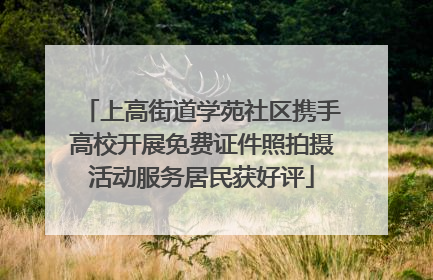 上高街道学苑社区携手高校开展免费证件照拍摄活动服务居民获好评