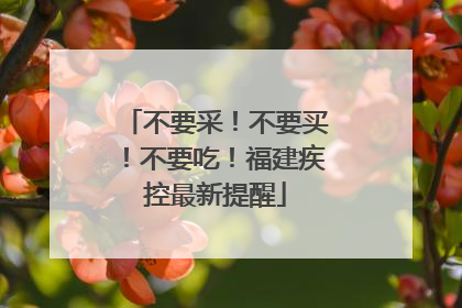 不要采！不要买！不要吃！福建疾控最新提醒