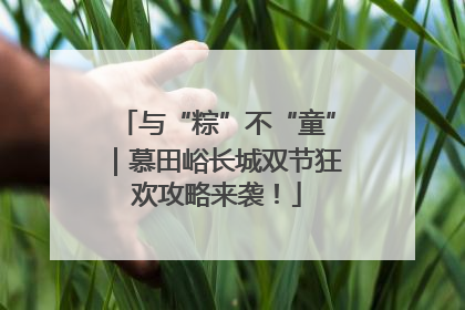 与“粽”不“童”｜慕田峪长城双节狂欢攻略来袭！