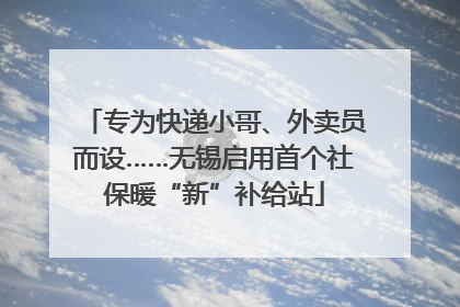 专为快递小哥、外卖员而设……无锡启用首个社保暖“新”补给站