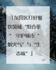 东营区打好餐饮领域“组合拳” 守护城市“烟火气”与“生态味”