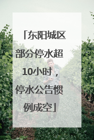 东阳城区部分停水超10小时，停水公告惯例成空