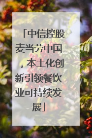 中信控股麦当劳中国，本土化创新引领餐饮业可持续发展