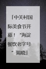 中关村国际美食节开幕！“海淀餐饮老字号”揭晓