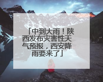 中到大雨！陕西发布灾害性天气预报，西安降雨要来了