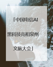 中国电信AI黑科技亮相泉州文旅大会