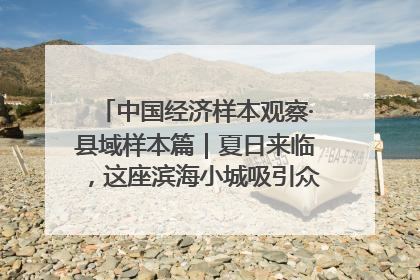 中国经济样本观察·县域样本篇｜夏日来临，这座滨海小城吸引众多年轻人打卡……