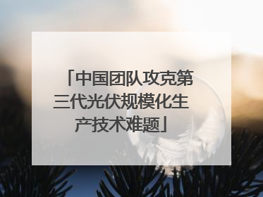 中国团队攻克第三代光伏规模化生产技术难题