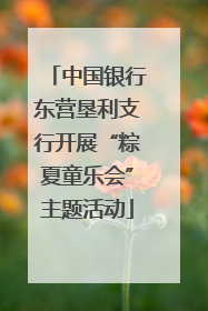 中国银行东营垦利支行开展“粽夏童乐会”主题活动