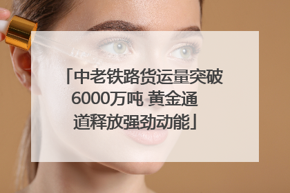 中老铁路货运量突破6000万吨 黄金通道释放强劲动能