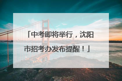 中考即将举行，沈阳市招考办发布提醒！
