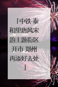 中铁·泰和里唐风宋韵主题街区开市 郑州再添好去处