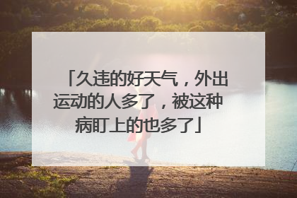 久违的好天气，外出运动的人多了，被这种病盯上的也多了