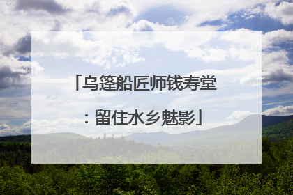 乌篷船匠师钱寿堂：留住水乡魅影