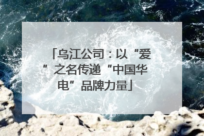 乌江公司：以“爱”之名传递“中国华电”品牌力量