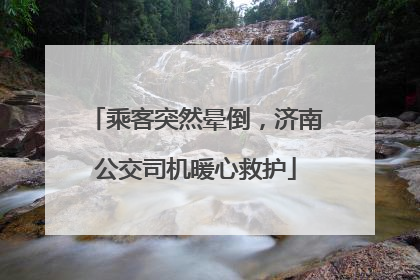 乘客突然晕倒，济南公交司机暖心救护