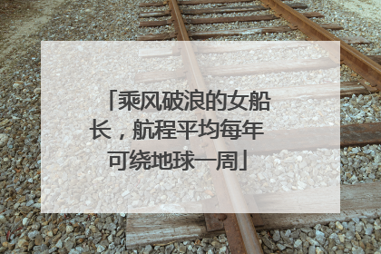 乘风破浪的女船长，航程平均每年可绕地球一周