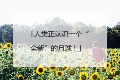 人类正认识一个“全新”的月球！