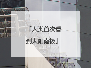 人类首次看到太阳南极