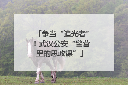 争当“追光者”！武汉公安“警营里的思政课”