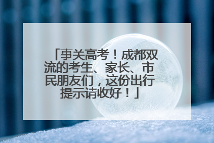 事关高考！成都双流的考生、家长、市民朋友们，这份出行提示请收好！