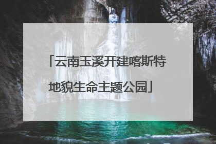 云南玉溪开建喀斯特地貌生命主题公园