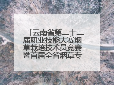 云南省第二十二届职业技能大赛烟草栽培技术员竞赛暨首届全省烟草专卖局（公司）烟草栽培技术职业技能竞赛在学院举办