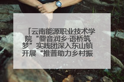 云南能源职业技术学院“爨音润乡·语桥筑梦”实践团深入东山镇开展“推普助力乡村振兴”暑期实践活动