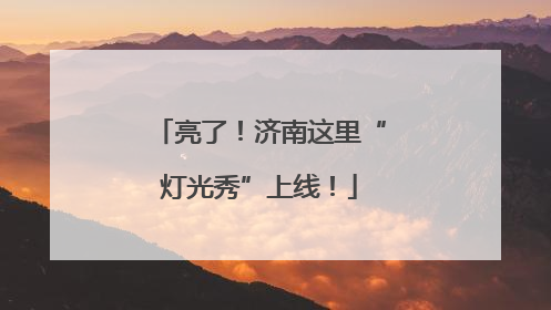 亮了！济南这里“灯光秀”上线！