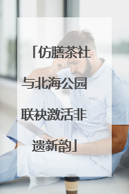 仿膳茶社与北海公园联袂激活非遗新韵