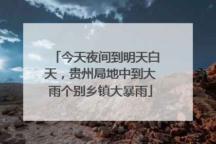 今天夜间到明天白天，贵州局地中到大雨个别乡镇大暴雨