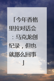 今年香格里拉对话会：马克龙创纪录，但也就那么回事