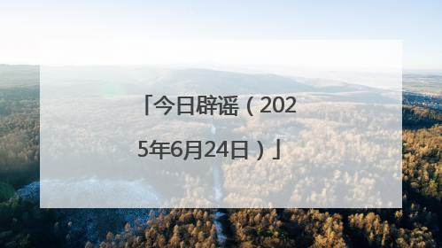 今日辟谣（2025年6月24日）