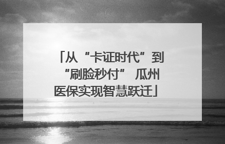 从“卡证时代”到“刷脸秒付” 瓜州医保实现智慧跃迁