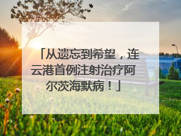 从遗忘到希望，连云港首例注射治疗阿尔茨海默病！